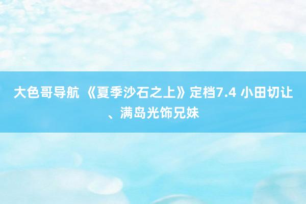 大色哥导航 《夏季沙石之上》定档7.4 小田切让、满岛光饰兄妹