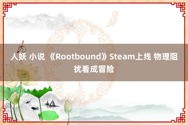 人妖 小说 《Rootbound》Steam上线 物理阻扰看成冒险