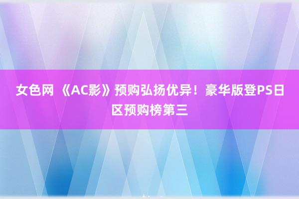 女色网 《AC影》预购弘扬优异！豪华版登PS日区预购榜第三