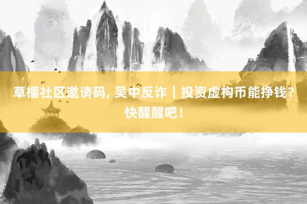 草榴社区邀请码， 吴中反诈｜投资虚构币能挣钱？快醒醒吧！