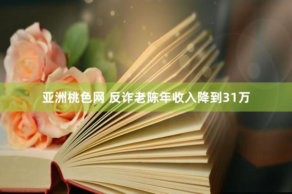亚洲桃色网 反诈老陈年收入降到31万