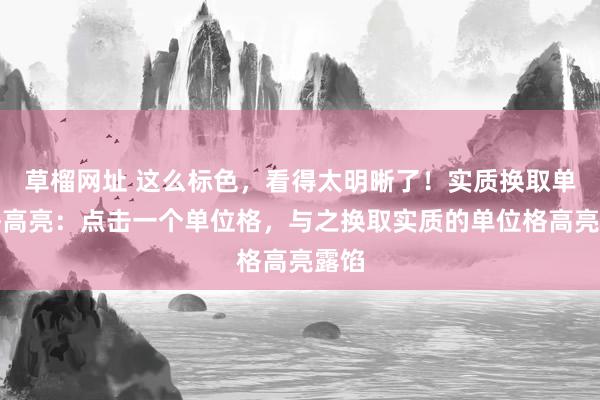 草榴网址 这么标色，看得太明晰了！实质换取单位格高亮：点击一个单位格，与之换取实质的单位格高亮露馅