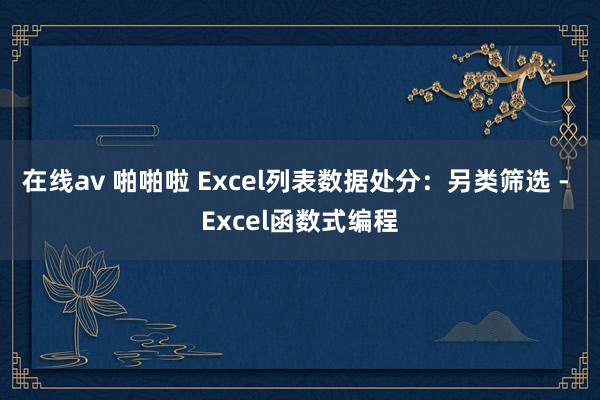 在线av 啪啪啦 Excel列表数据处分：另类筛选 - Excel函数式编程