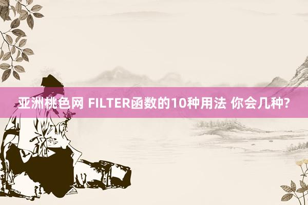 亚洲桃色网 FILTER函数的10种用法 你会几种?