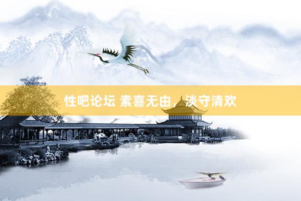 性吧论坛 素喜无由，淡守清欢