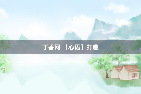 丁香网 【心语】打趣