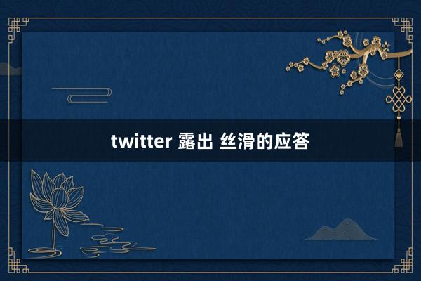 twitter 露出 丝滑的应答