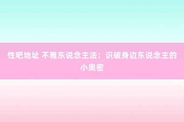 性吧地址 不雅东说念主法：识破身边东说念主的小奥密