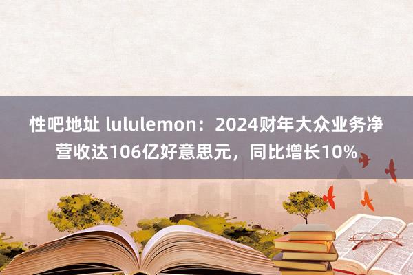 性吧地址 lululemon:2024财年大众业务净营收达106亿好意思元,同比增长10%