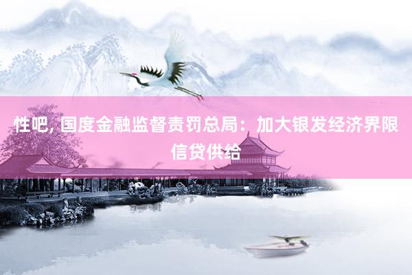 性吧, 国度金融监督责罚总局:加大银发经济界限信贷供给